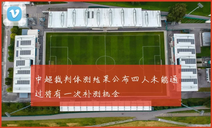 中超裁判体测结果公布四人未能通过将有一次补测机会