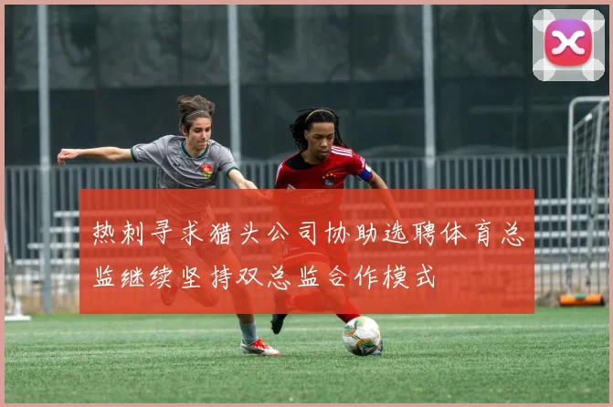 热刺寻求猎头公司协助选聘体育总监继续坚持双总监合作模式