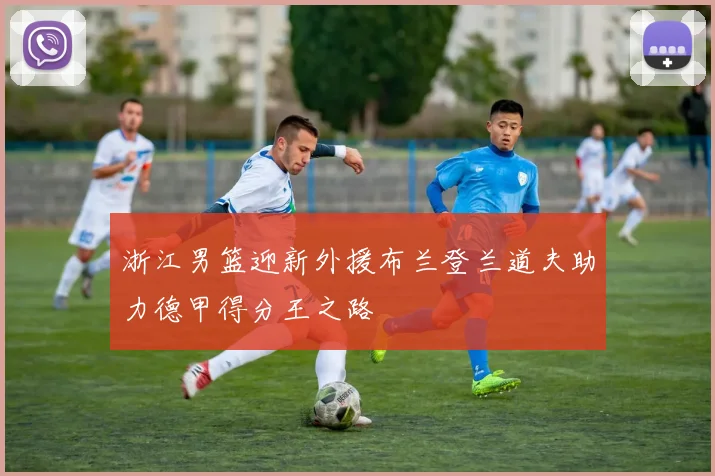 浙江男篮迎新外援布兰登兰道夫助力德甲得分王之路