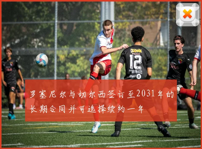 罗塞尼尔与切尔西签订至2031年的长期合同并可选择续约一年