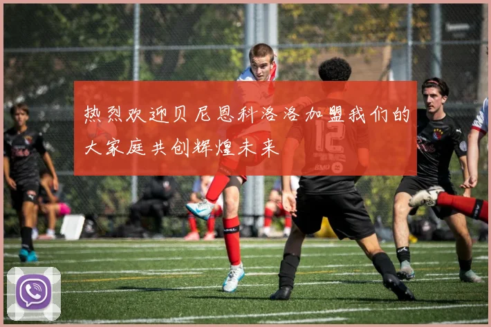 热烈欢迎贝尼恩科洛洛加盟我们的大家庭共创辉煌未来