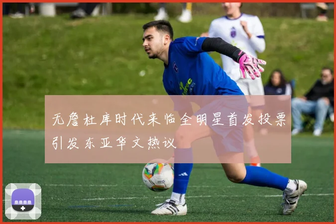 无詹杜库时代来临全明星首发投票引发东亚华文热议