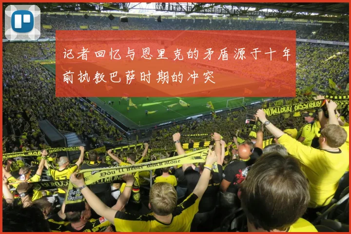 记者回忆与恩里克的矛盾源于十年前执教巴萨时期的冲突