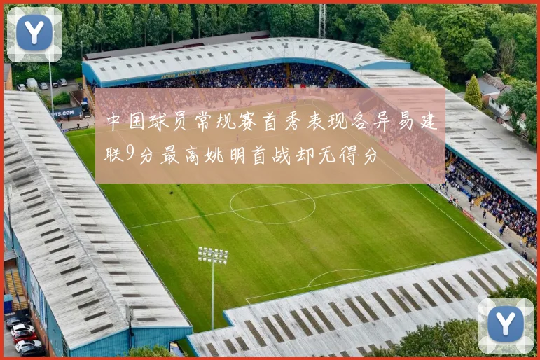 中国球员常规赛首秀表现各异易建联9分最高姚明首战却无得分