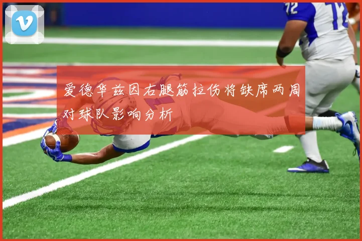 爱德华兹因右腿筋拉伤将缺席两周对球队影响分析