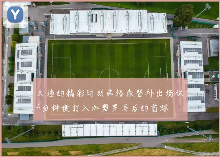 久违的精彩时刻弗格森替补出场仅4分钟便打入加盟罗马后的首球
