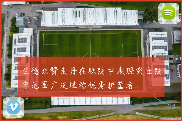 兰德尔赞麦丹在联防中表现突出防守范围广泛堪称优秀护筐者