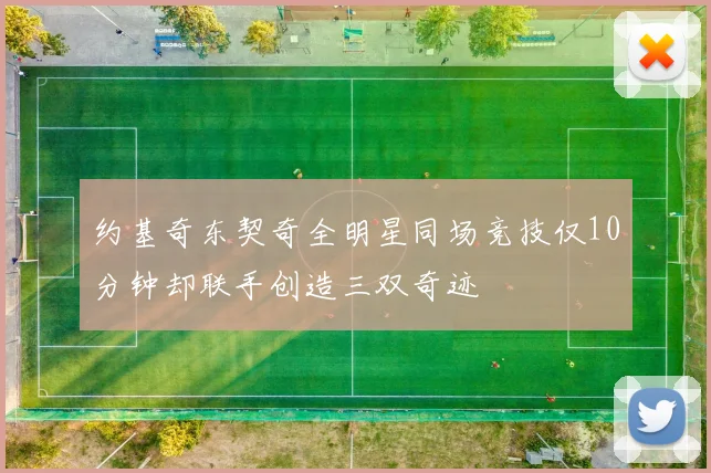 约基奇东契奇全明星同场竞技仅10分钟却联手创造三双奇迹